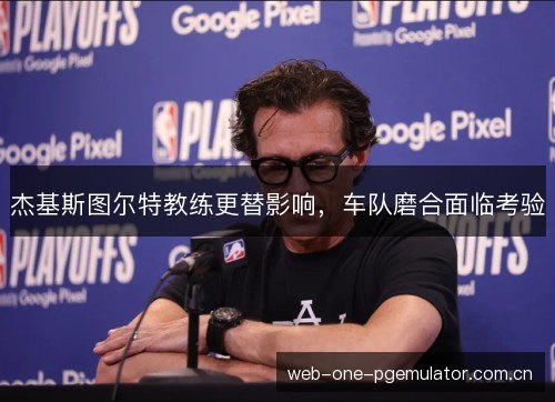 杰基斯图尔特教练更替影响,车队磨合面临考验 杰基斯图尔特教练更替影响,车队磨合面临考验
